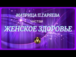 «Женская линия» ЧИСТАЯ Матрица П.П.Гаряева